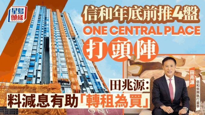 信和年底前推4盘 ONE CENTRAL PLACE打头阵 田兆源：料减息有助「转租为买」