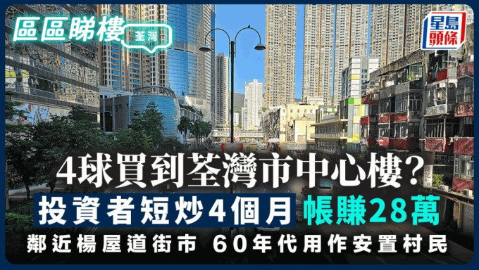 4球买到荃湾市中心楼？投资者短炒4个月帐赚28万 邻近杨屋道街市 60年代安置村民｜区区睇楼