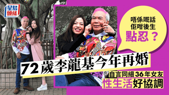 72歲李龍基今年再婚低調唔擺酒，跟細35年女友性生活好協調。