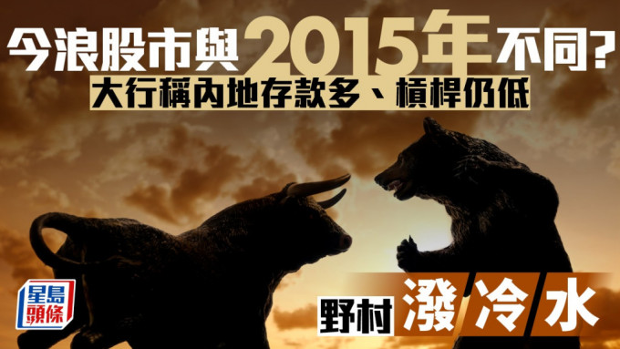 今浪股市与2015年不同？ 大行称内地存款多、杠杆仍低 野村泼冷水