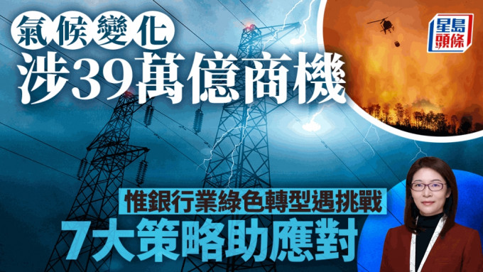 气候变化涉39万亿商机 惟银行业绿色转型遇挑战 7大策略助应对