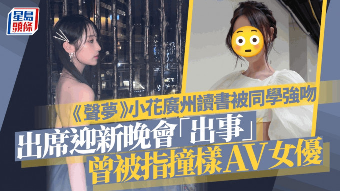 《声梦》小花广州读书被同学强吻！出席迎新晚会「出事」 曾被指撞样AV女优