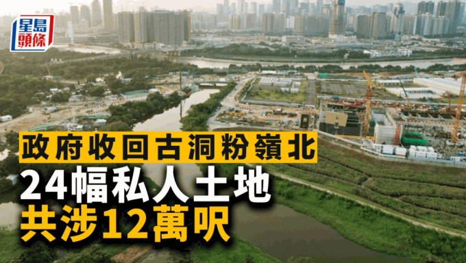 政府收回古洞粉岭北24幅私人土地 共涉12万尺