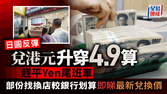 日圆反弹 兑港元升穿4.9算 赶平Yen尾班车 部份找换店较银行划算 即睇最新兑换价