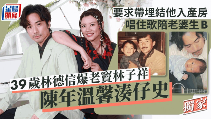 39歲林德信爆老竇林子祥陳年溫馨湊仔史  要求帶埋結他入產房唱住歌陪老婆生B丨獨家