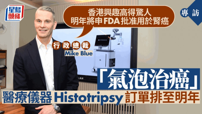 「气泡治癌」医疗仪器「Histotripsy」大受港人欢迎，生产商行政总裁Mike Blue接受《星岛》专访透露，明年将申请FDA批准用于肾癌。