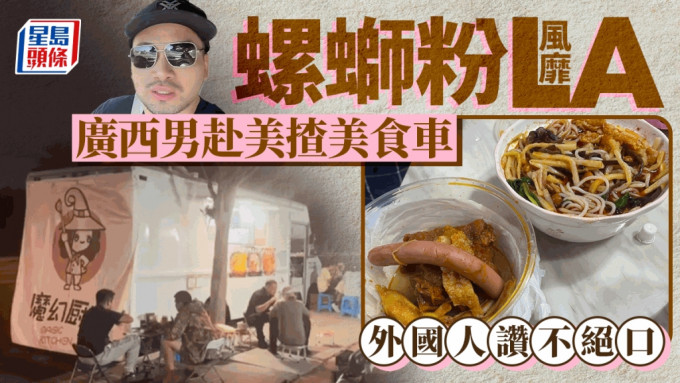 螺蛳粉｜广西男赴美揸美食车创业 日卖100碗生意好到想开店