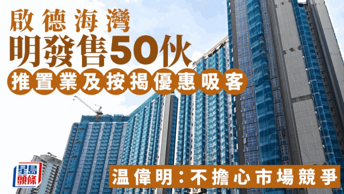 啟德海灣明發售50伙 推置業及按揭優惠吸客 温偉明：不擔心市場競爭