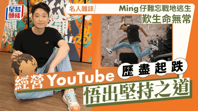 Ming仔難忘戰地逃生歎生命無常  經營YouTube歷盡起跌悟出堅持之道丨名人雜誌