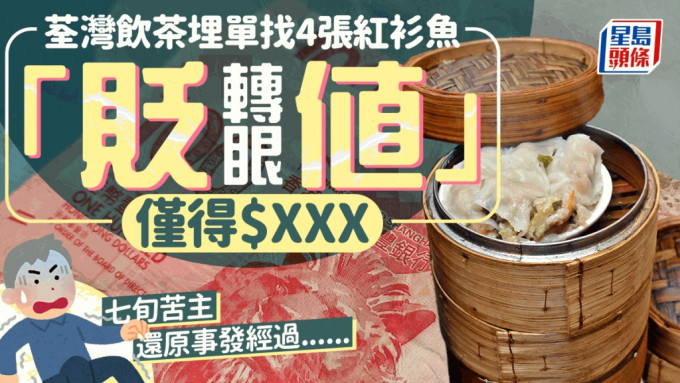 荃湾饮茶埋单找4张红衫鱼 转眼「贬值」仅得$XXX 七旬苦主还原事发经过......