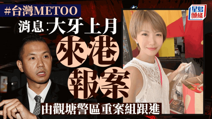 台灣metoo丨消息：大牙8月已來港報案 案件交觀塘警區重案組跟進