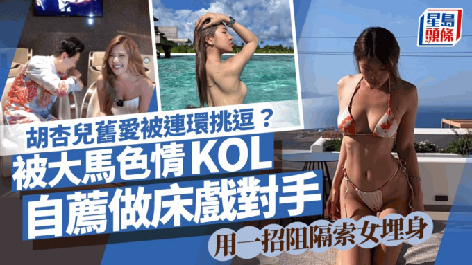 胡杏儿旧爱被连环挑逗？被大马色情KOL自荐做床戏对手 用一招阻隔索女埋身