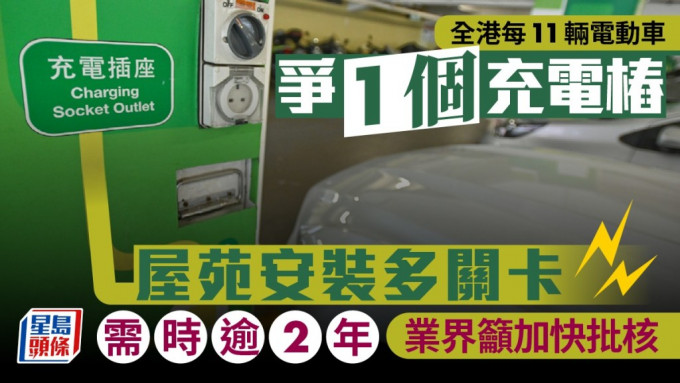 全港每11辆电动车 争1个充电桩 屋苑安装多关卡 需时逾2年 业界吁加快批核