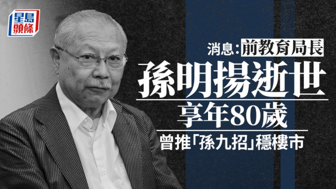 消息：前教育局长孙明扬逝世 享年80岁 政坛不倒翁曾推「孙九招」稳楼市影响深远