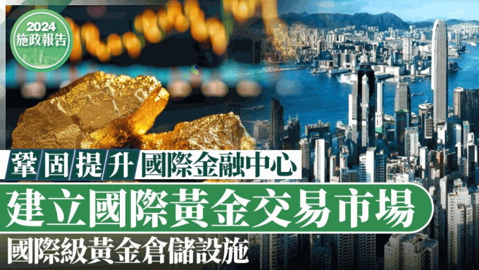 施政报告2024｜巩固提升国际金融中心 拓国际黄金交易市场 建国际级黄金仓储设施