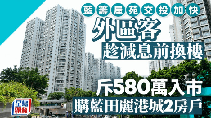 趁减息前换楼 蓝筹屋苑交投加快 外区客斥580万 购蓝田丽港城2房户