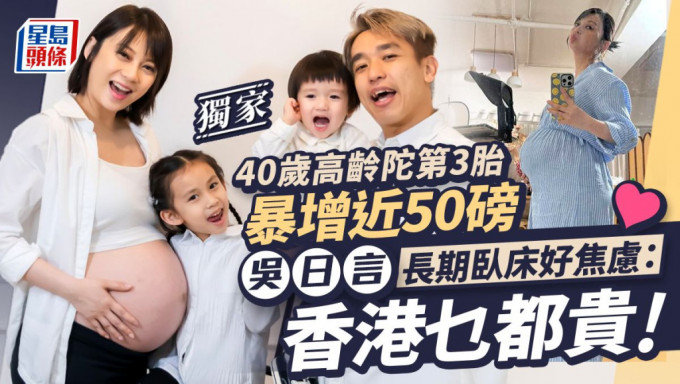 吴日言长期卧床好焦虑：香港乜都贵，40岁高龄陀第3胎暴增近50磅。