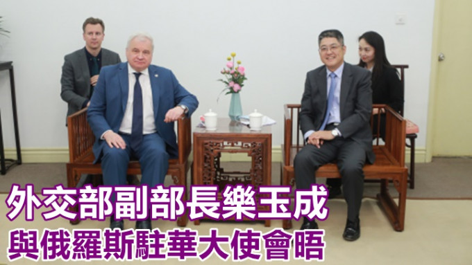 樂玉成(右)與俄羅斯駐華大使會晤。外交部網站圖片