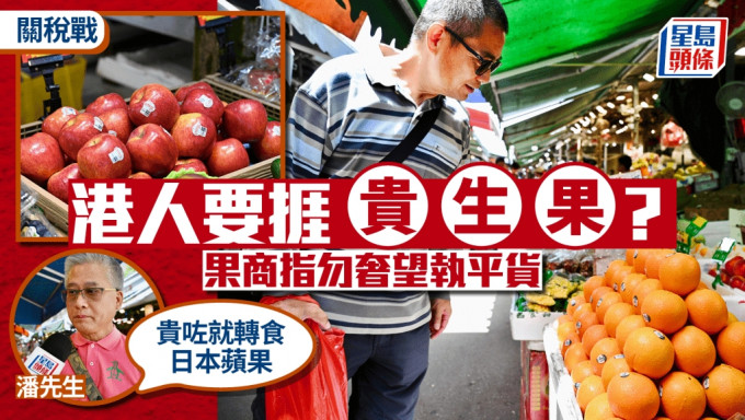關稅戰︱美國出口價勢增 港人要捱貴生果？果欄客：貴咗就轉食日本蘋果