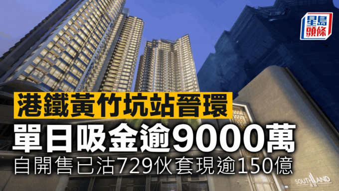 港铁黄竹坑站晋环 单日吸金逾9000万 自开售已沽729伙套现逾150亿