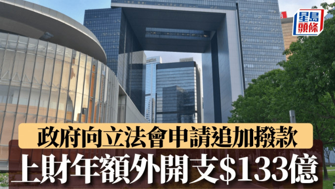 上財年額外開支133億元 政府申請追加撥款 下周三立會首讀