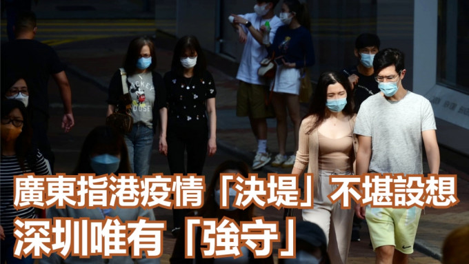 廣東指香港疫情「決堤」後果不堪設想深圳唯有「強守」。