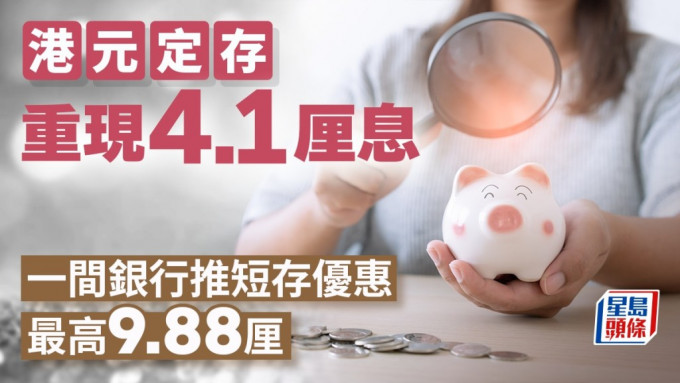 定存攻略｜港元定存重現4.1厘息 一間銀行推短存優惠 最高9.88厘