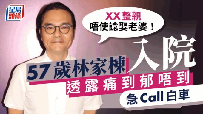 57岁林家栋入院！ 痛到郁唔到要Call白车：XX整亲唔使谂娶老婆