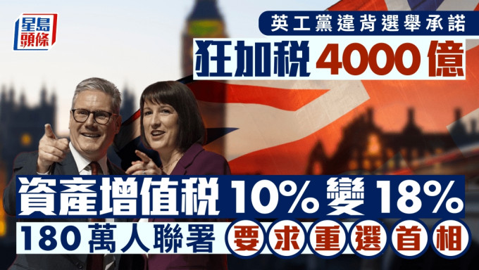  英工党违背选举承诺狂加税4000亿，资产增值税10%变18%，180万人联署要求重选首相。