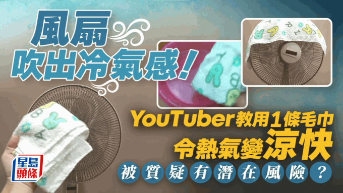 風扇吹出冷氣感？台灣YouTuber教用1條毛巾令熱氣變涼快 網民質疑有潛在風險籲勿亂試？