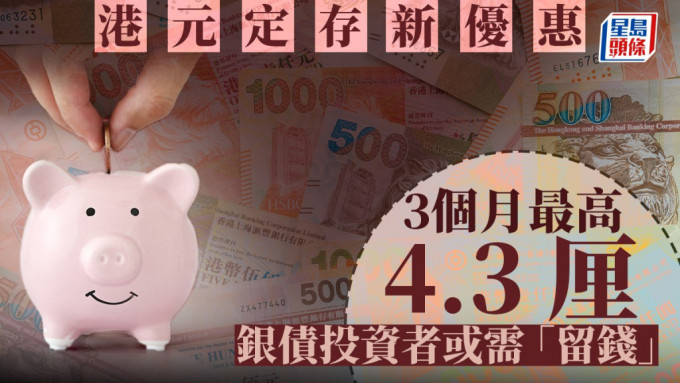 定存攻略｜港元定存新优惠 3个月最高4.3厘 银债投资者或需「留钱」