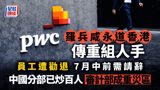 罗兵咸香港传重组人手 员工遭劝退 7月中前需请辞 内地分部已炒百人 审计部成重灾区