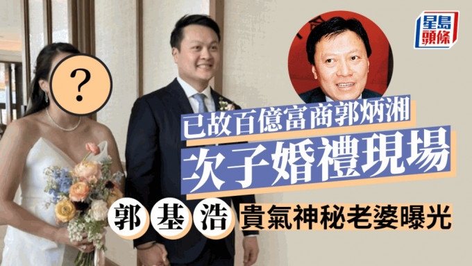 百亿已故富商郭炳湘次子举行婚礼   郭基浩贵气神秘老婆曝光