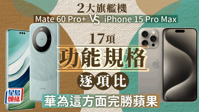 Mate 60 Pro+ VS iPhone 15 Pro Max｜华为苹果两大顶级旗舰机比并 17功能规格售价一文看清