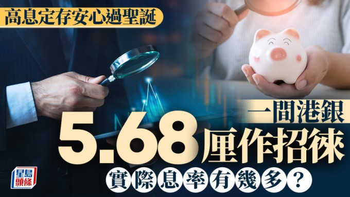 定存攻略｜高息定存安心過聖誕 一間港銀5.68厘作招徠 實際息率有幾多？