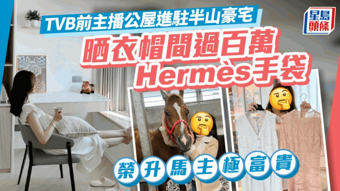 TVB前主播公屋進駐半山豪宅 晒衣帽間過百萬Hermès手袋 榮升馬主極富貴