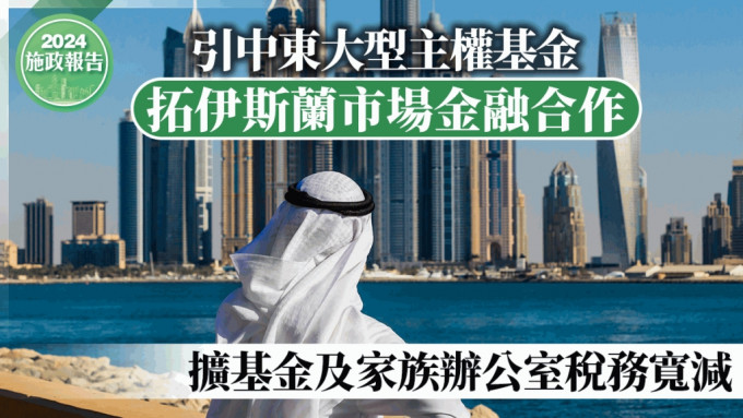 施政报告2024丨引中东大型主权基金 拓伊斯兰市场金融合作 扩基金及家族办公室税务宽减