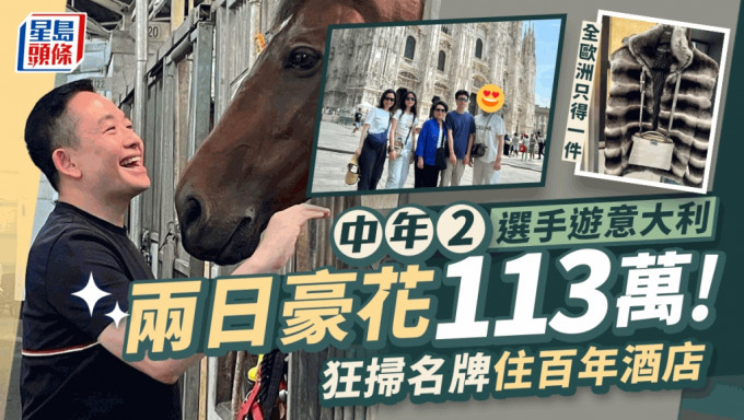 《中年2》选手豪游意大利两日豪花逾110万  狂扫名牌叹米芝莲住百年酒店