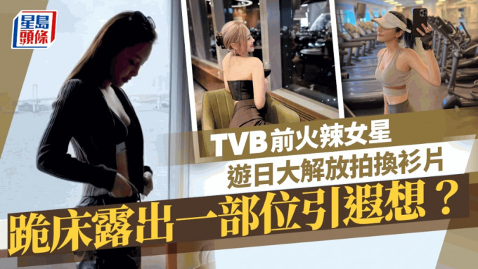 TVB前火辣女星遊日大解放拍換衫片  跪床露出一部位網民指引人遐想