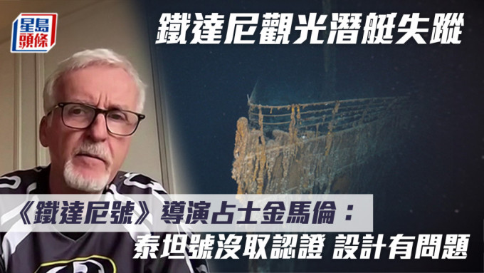 鐵達尼觀光潛艇失蹤 《鐵達尼號》導演占士金馬倫： 泰坦號沒取認證 設計有問題