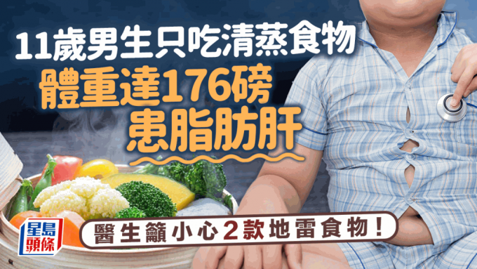 脂肪肝飲食｜11歲男生只吃清蒸食物也患脂肪肝 體重達176磅揭2款食物惹禍