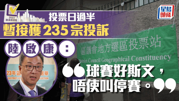 區議會選舉2023︱陸啟康：接獲235宗選舉相關投訴 不評論投票率