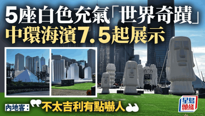 中环海滨7.5起展示5座白色充气「世界奇迹」  内地客：不太吉利有点吓人