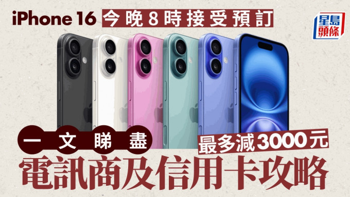 iPhone 16今晚8时接受预订 一文睇尽电讯商及信用卡攻略 最多减3000元