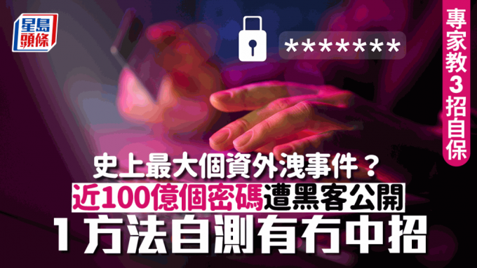 史上最大规模密码外泄？近100亿个密码遭黑客公开 1方法自测有冇中招 必睇3招抵御方法