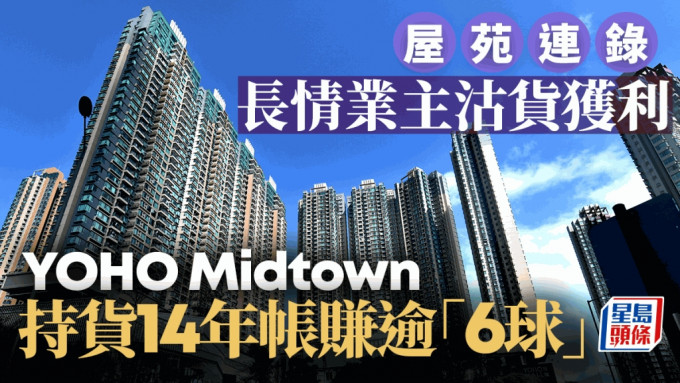 屋苑连录长情业主沽货获利 YOHO Midtown持货14年帐赚逾「6球」金狮花园涨1.4倍沽