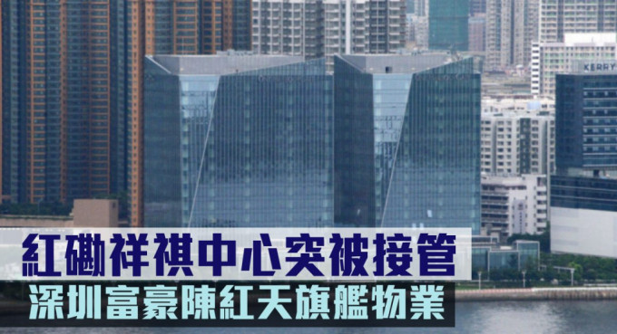 深圳富豪陳紅天持有的紅磡祥祺中心，突然被銀行接管。