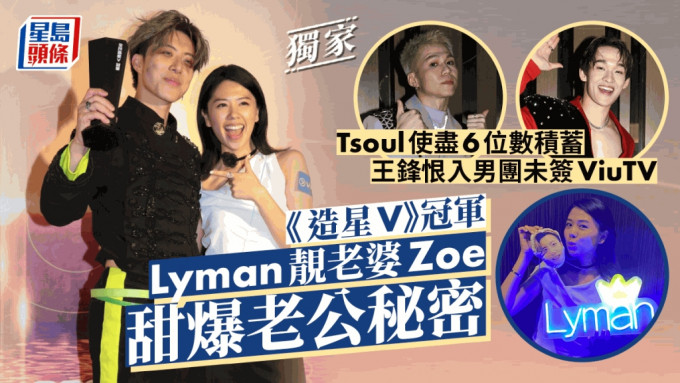 獨家丨《造星V》冠軍Lyman靚老婆Zoe甜爆老公秘密  Tsoul使盡6位數積蓄 王鋒恨入男團未簽ViuTV