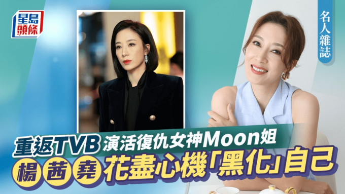 名人杂志丨杨茜尧花尽心机「黑化」自己   重返TVB演活复仇女神Moon姐