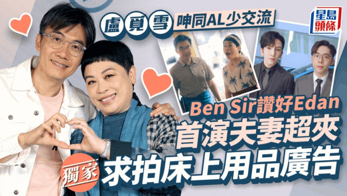 獨家丨盧覓雪呻同AL少交流Ben Sir讚好Edan  首演夫妻超夾求拍床上用品廣告